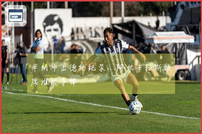 辛纳冲击德约纪录，阿尔卡拉斯缺席谁能争锋