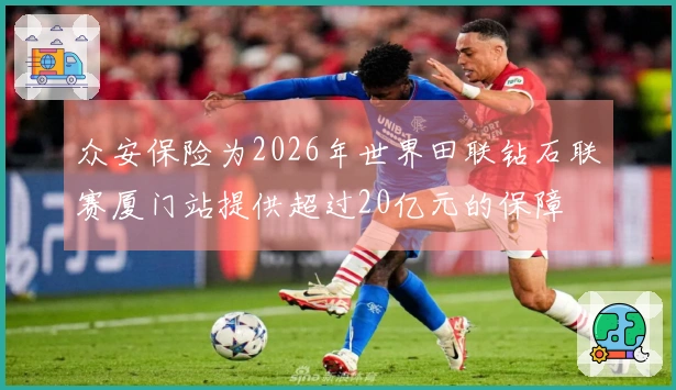 众安保险为2026年世界田联钻石联赛厦门站提供超过20亿元的保障
