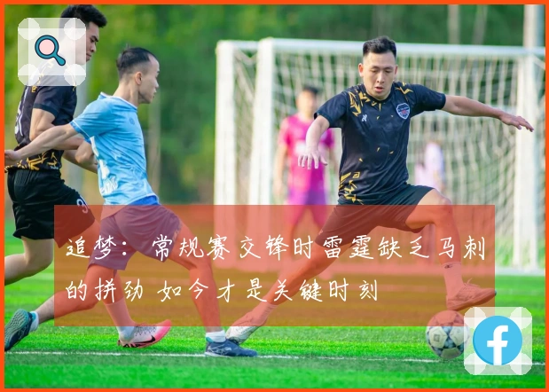 追梦：常规赛交锋时雷霆缺乏马刺的拼劲 如今才是关键时刻