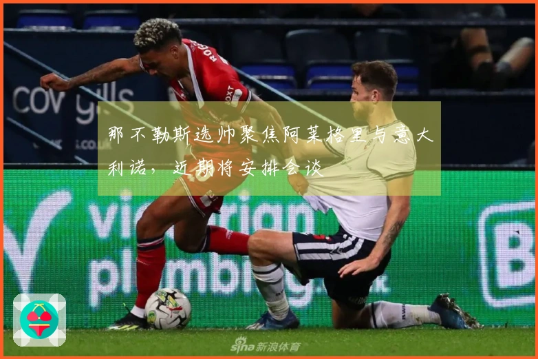 那不勒斯选帅聚焦阿莱格里与意大利诺，近期将安排会谈